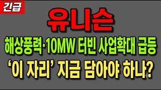 [유니슨 주가 전망] (긴급) 해상풍력·10MW 터빈 사업확대 급등! "이 자리" 지금 담아야 하나?