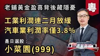 黃師傅是日選股：小菜園(999) | 工業利潤連二月放緩 汽車業利潤率僅3.8% | 老鋪黃金盈喜背後藏隱憂 | 28-7-2026