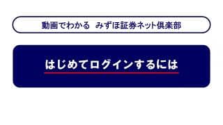 はじめてログインするには｜動画でわかる「みずほ証券ネット倶楽部」（2026年5月時点）