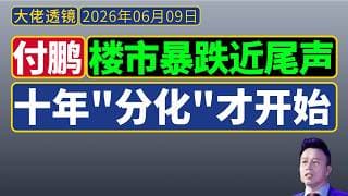 付鹏含蓄说真话[2026年6月]：地产暴跌或近尾声，但十年“分化”才开始；不要心存幻想，主动处理劣质房产
