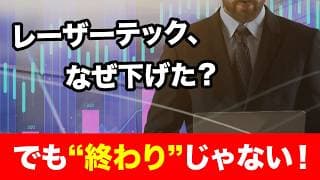 【下落の真相とチャンス】レーザーテックはまだ終わってない！今後の上昇シナリオとは？＜日本株、株式投資＞