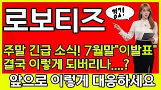 [로보티즈 주가 전망] 💢주말 긴급 소식! 7월말 "이발표"... 결국 이렇게 되버리나?