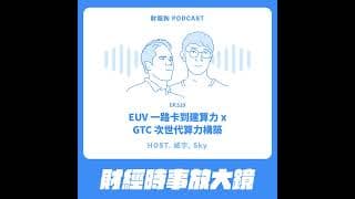 510.【財經時事放大鏡】EUV 一路卡到建算力 x GTC 次世代算力構築