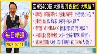 空軍$400億 大換馬 升跌股份 大執位？😲/聯想 寧德時代 泡泡瑪特 上榜要小心😅/建滔系 跌夠未？🤑/智譜 MINIMAX 批股集資 有險？😪/內銀股 醫藥股 大戶全線出擊🙄/2026-07-11