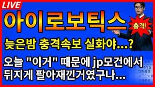 [아이로보틱스 주가전망]🚨늦은밤 충격속보 이거 실화야? 오늘 이거때문에 JP모건에서 뒤지게 팔아재낀거였구나...