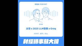 496.【財經時事放大鏡】太空 x 2025 LLM發展 x Groq