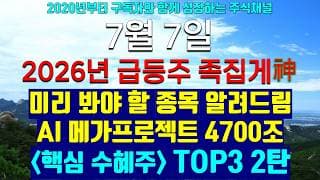 《2026년 급등주 족집게神》 7월 7일 미리 봐야 할 종목 알려드림 4700조 메가프로젝트 진짜 핵심 수혜주 TOP 3 2탄