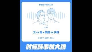 507.【財經時事放大鏡】光 vs 銅 x 美國 vs 伊朗