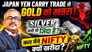 JAPAN YEN Carry Trade से GOLD को खतरा. SILVER अभी ज़िंदा है? कल मैंने NIFTY क्यों खरीदा ?