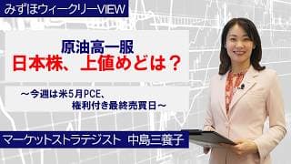 6月22日【原油高一服　日本株、上値めどは？～今週は米5月PCE、権利付き最終売買日～】みずほウィークリーVIEW 中島三養子