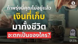 ถ้าพรุ่งนี้คุณไม่อยู่แล้ว (เสียชีวิต) เงินที่เก็บมาทั้งชีวิตจะตกเป็นของใคร? | Money Skill EP.276
