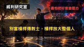 S26EP47|別當槓桿傳教士，槓桿放大整個人，最怕把好意變壓力|威利研究室