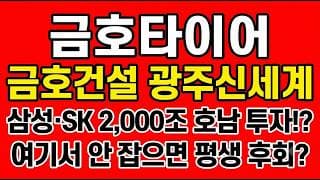 [금호타이어 주가전망] 삼성·SK 2,000조 호남 투자 수혜 갈림길!? "여기서 안 잡으면 평생 후회"