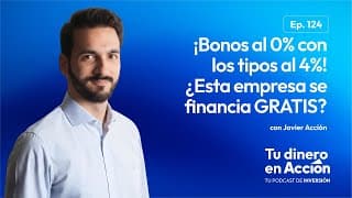 ¡Bonos al 0% con los tipos al 4%! ¿Esta empresa se financia GRATIS? | Tu dinero en acción #124