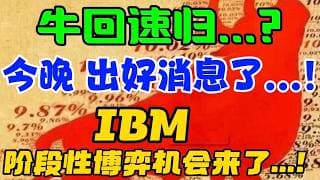 牛回速归...？今晚，出好消息了...！IBM : 阶段性博弈机会来了...！