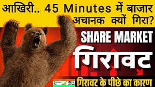 आज आखिरी 45 मिनट में गिरावट क्यों आई? क्या कारण हैं market गिरने का?