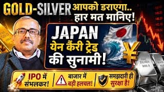 GOLD-SILVER आपको डराएगा.. हार मत मानिए! JAPAN येन कैरी ट्रेड की सुनामी! IPO में संभलकर!