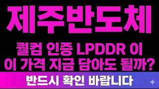 [제주반도체 주가 전망] (오늘마감) 퀄컴 인증 LPDDR "이 가격" 지금 담아도 될까?
