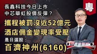 黃師傅是日選股：百濟神州(6160) | 攜程被罰沒近52億元 酒店佣金變現率受壓 | 長鑫科技今日上市 中芯華虹股價反彈？ | 27-07-2026