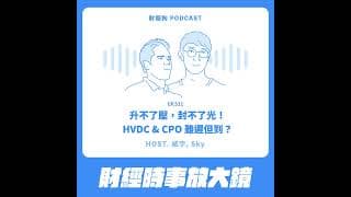 531.【財經時事放大鏡】升不了壓，封不了光！HVDC & CPO 雖遲但到？