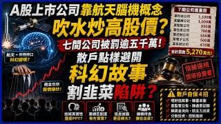 A股上市公司靠航天腦機概念吹水炒高股價？七間公司被罰，逾五千萬散戶點樣避開科幻故事「割韭菜」陷阱？