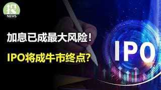 加息已成最大风险！IPO将成牛市终点？英伟达数据又闹乌龙？
