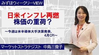 5月18日【日米インフレ再燃株価の重荷？～今週は米半導体大手決算発表、4月CPI～】みずほウィークリーVIEW 中島三養子