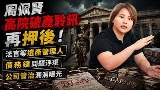 周佩賢高院破產聆訊再押後，法官等遺產管理人，債務鏈同公司管治問題浮面！