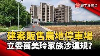 建案販售農地停車場 立委萬美玲家族涉違規？｜#寰宇財經新聞@globalmoneytv