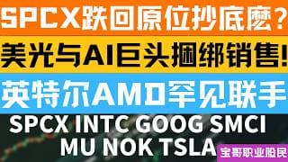 SPCX跌回原位抄底麽? 美光与AI巨头捆绑销售! 英特尔AMD罕见联手! SPCX INTC GOOG SMCI MU NOK TSLA! 06222026