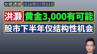 洪灏[20260703]：黄金跌到3,000亦有可能；股市下半年只有结构性行情，无单边大牛市！