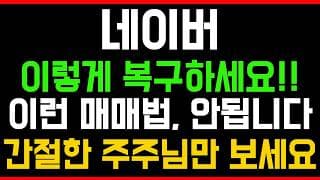 [네이버 주가전망] 💥집중💥이렇게 복구하세요!! 이런 매매법, 안됩니다! 간절한 주주님만 시청하세요!
