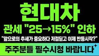 [현대차 주가전망] (긴급) 관세 "25→15%" 인하 앞으로의 추세가 중요하다 저점딛고 이제 반등시작?
