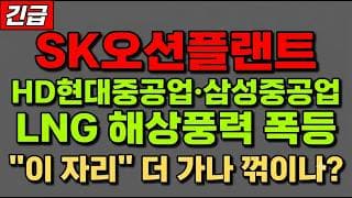 [SK오션플랜트 주가 전망] (긴급) HD현대중공업·삼성중공업 LNG 해상풍력주 거래량 폭발 급등! "이 자리" 지금 담아야 하나?