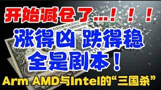 开始减仓了...！！！涨得凶，跌得稳，全是剧本！Arm、AMD与Intel的“三国杀”！