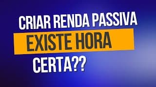 Quando focar em criar renda pasisva!? tem hora certa