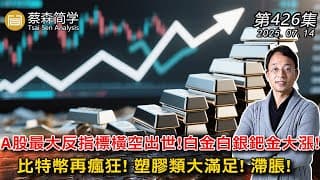 A股最大反指標橫空出世!白金白銀鈀金大漲!  比特幣再瘋狂! 塑膠類大滿足! 滯脹!  20250714《經典技術分析》第 426集