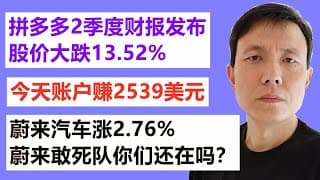 拼多多2季度财报发布,股价大跌13.52%;今天账户赚2539美元;蔚来汽车涨2.76%蔚来敢死队，你们还在吗？