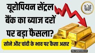 यूरोपियन सेंट्रल बैंक का ब्याज दरों पर बड़ा फैसला? सोने और चांदी के भाव पर कैसा असर price fall