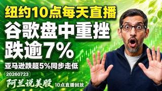 谷歌盘中暴跌7%！亚马逊跌逾5%，科技股遭遇大规模抛售【阿兰说美股】直播回放