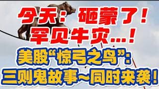 今天：砸蒙了！罕见牛灾...！美股“惊弓之鸟”:  三则鬼故事~ 同时来袭...！