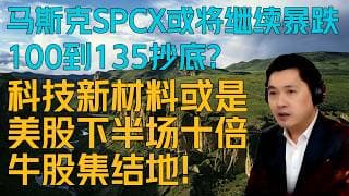 马斯克SPCX或将继续暴跌，１００到１３５抄底？　科技新材料或是美股下半场十倍牛股集结地！(97期）