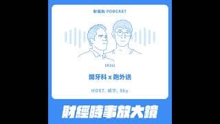 512.【財經時事放大鏡】開牙科 x 跑外送
