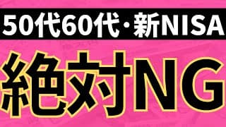 50代60代。新NISAの絶対ダメなパターン3つ。