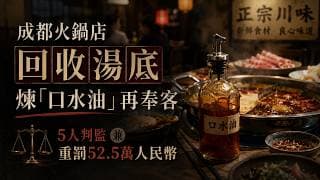 拆局 · 成都火鍋毒湯：回收「口水油」再奉客，這是一場騙了多少人的系統性食安騙局？成都火鍋店回收湯底煉「口水油」再奉客，五人判監兼重罰52.5萬人民幣