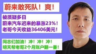 蔚来敢死队！爽！被质疑多日,蔚来汽车迟来的暴涨23%！老哥今天收益36406美元！同志们加油！冲！冲！冲！明天帮老哥2个月账户翻一番！