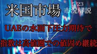5/23【米国市場】UAE等の水面下圧力で指数は高値圏での値固め継続！