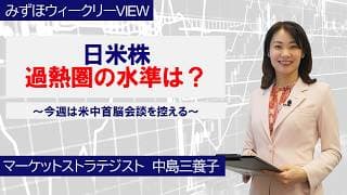 5月11日【日米株、過熱圏の水準は？～今週は米中首脳会談を控える～】みずほウィークリーVIEW 中島三養子