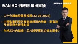 二十分鐘美股盤前解讀(22-05-2026)|中證監重罰境外券商違規招內地客，對富途及券商與各板塊影響|內地芯片內循環，芯片股受惠科企資本開支?|IVAN HO 何啟聰