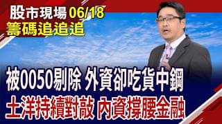 0050一剔除,外資就買進 中鋼迎春燕?主動ETF持股上限打開,影響法人動向?投信大買矽晶圓,股價有戲?｜20260618(籌碼追追追)股市現場*鄭明娟(曾志翔)